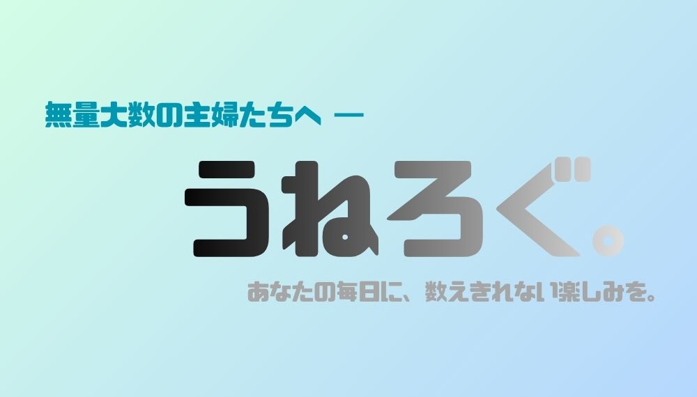 無量大数の主婦たちへ ― あなたの毎日に、数えきれない楽しみを。うねろぐ。